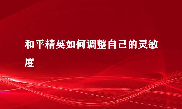 和平精英如何调整自己的灵敏度