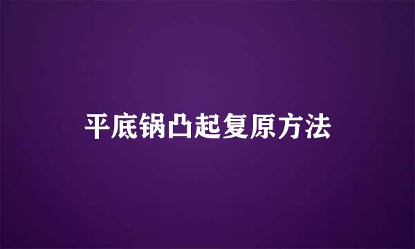 平底锅凸起复原方法