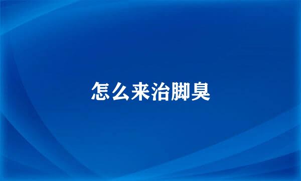 怎么来治脚臭