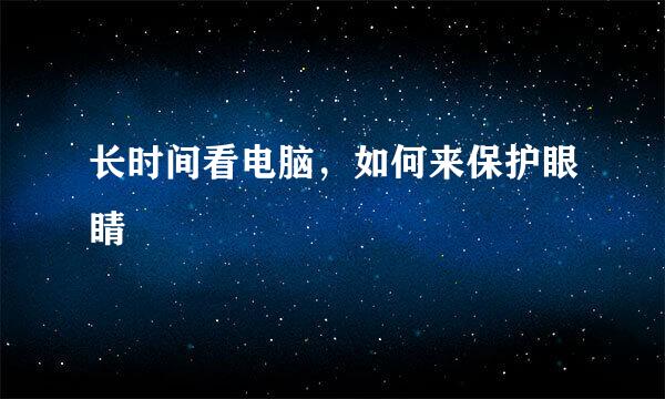 长时间看电脑，如何来保护眼睛