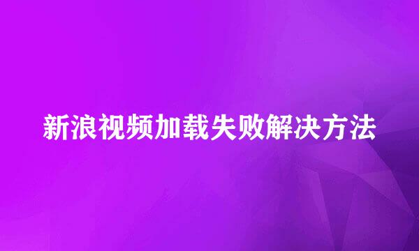 新浪视频加载失败解决方法