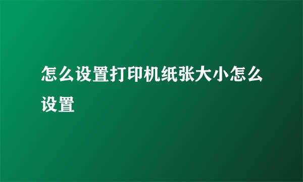 怎么设置打印机纸张大小怎么设置