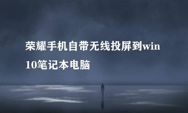 荣耀手机自带无线投屏到win10笔记本电脑