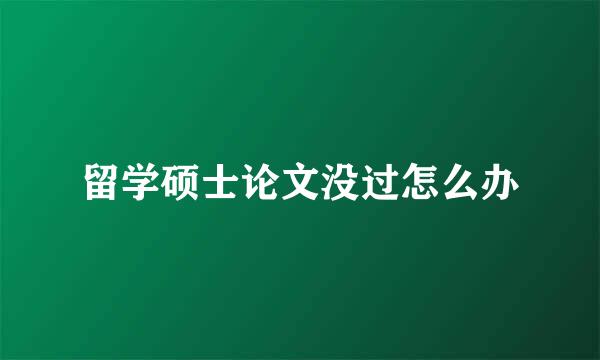 留学硕士论文没过怎么办