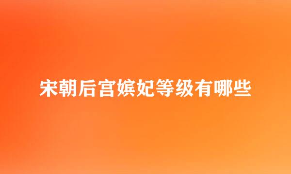 宋朝后宫嫔妃等级有哪些