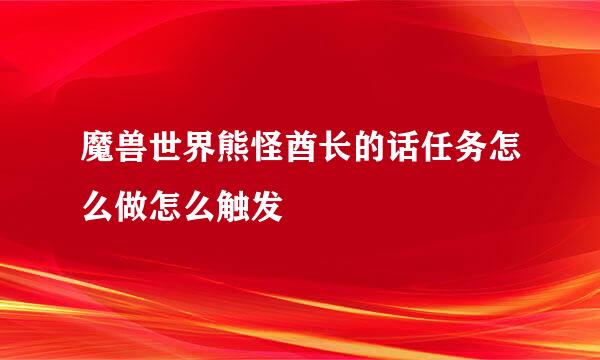 魔兽世界熊怪酋长的话任务怎么做怎么触发