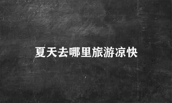 夏天去哪里旅游凉快
