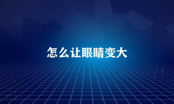 怎么让眼睛变大