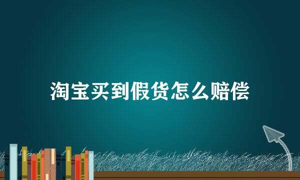 淘宝买到假货怎么赔偿
