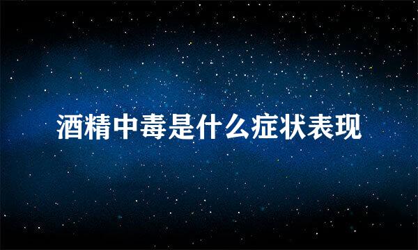 酒精中毒是什么症状表现