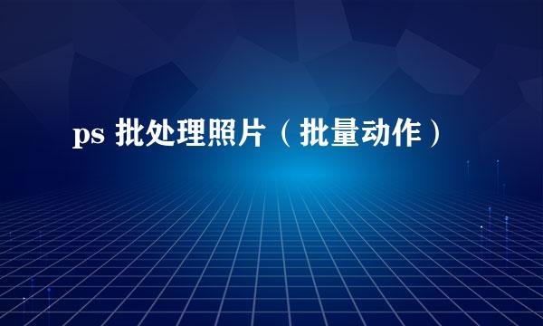 ps 批处理照片（批量动作）