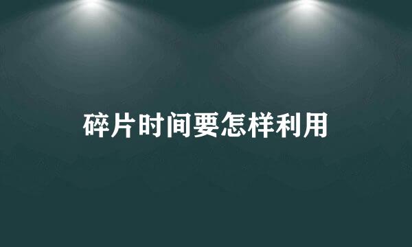 碎片时间要怎样利用
