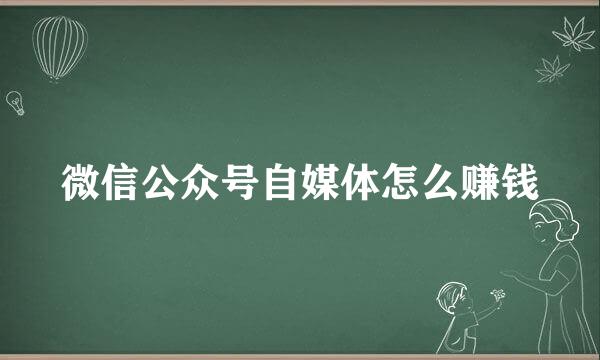 微信公众号自媒体怎么赚钱