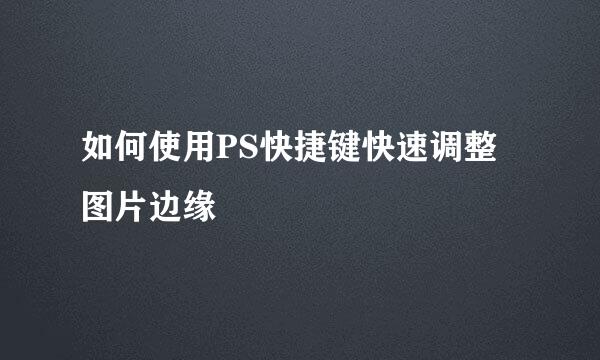 如何使用PS快捷键快速调整图片边缘
