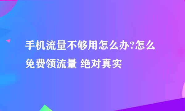 手机流量不够用怎么办?怎么免费领流量 绝对真实