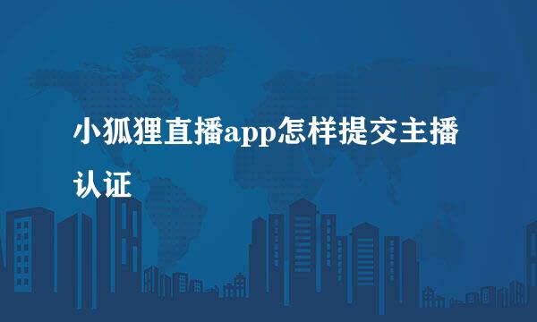 小狐狸直播app怎样提交主播认证
