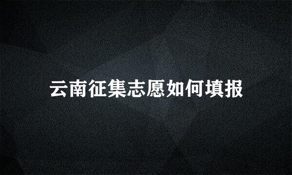 云南征集志愿如何填报
