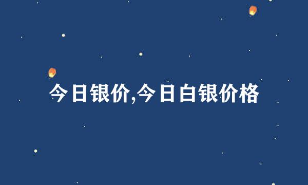 今日银价,今日白银价格