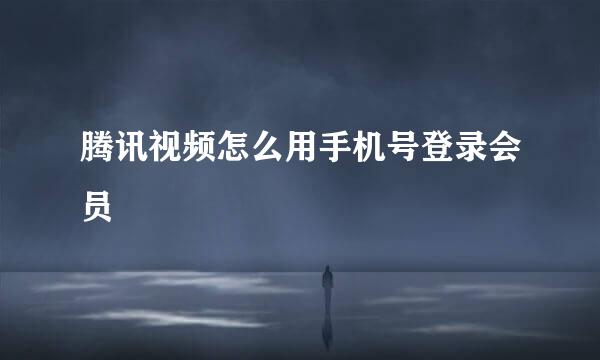腾讯视频怎么用手机号登录会员