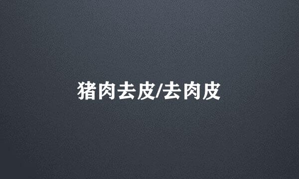 猪肉去皮/去肉皮