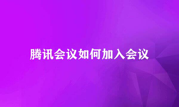 腾讯会议如何加入会议