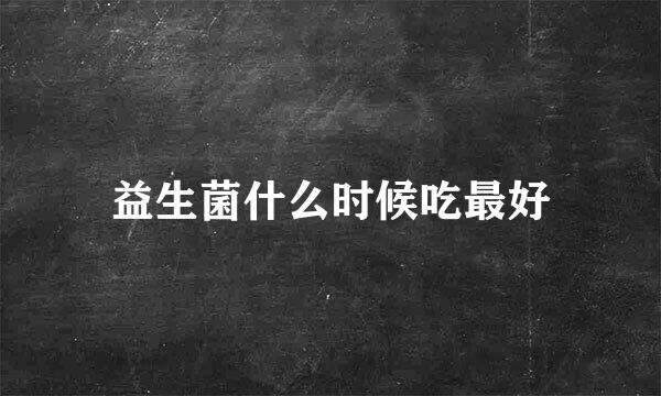 益生菌什么时候吃最好