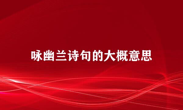 咏幽兰诗句的大概意思