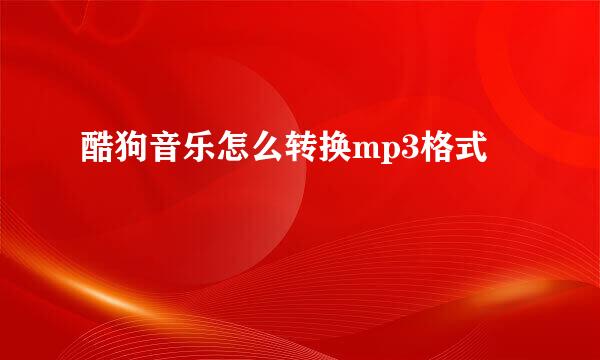酷狗音乐怎么转换mp3格式