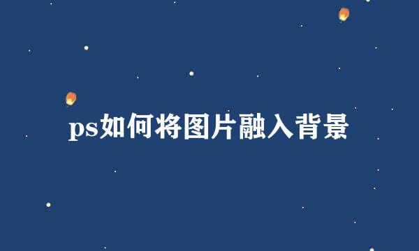ps如何将图片融入背景