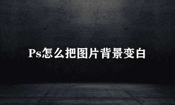 Ps怎么把图片背景变白