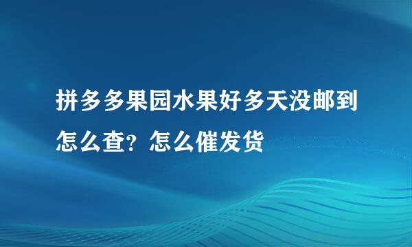 拼多多果园水果好多天没邮到怎么查？怎么催发货