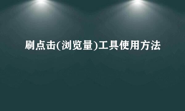 刷点击(浏览量)工具使用方法