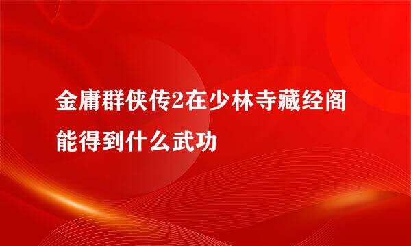 金庸群侠传2在少林寺藏经阁能得到什么武功