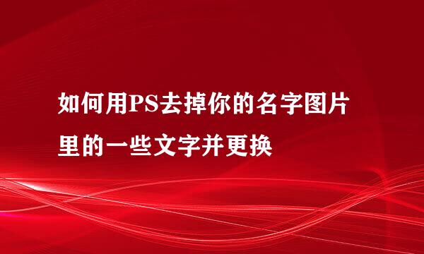 如何用PS去掉你的名字图片里的一些文字并更换