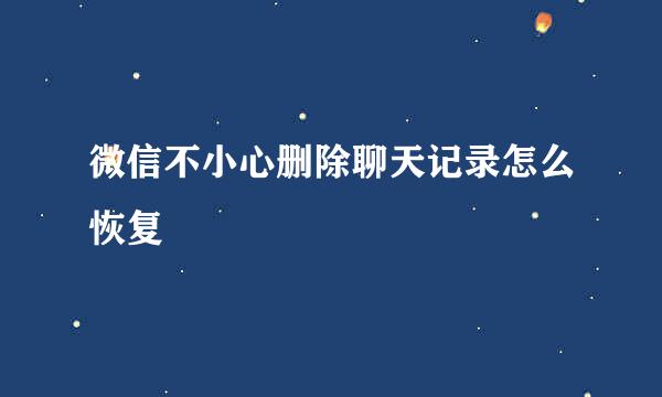 微信不小心删除聊天记录怎么恢复