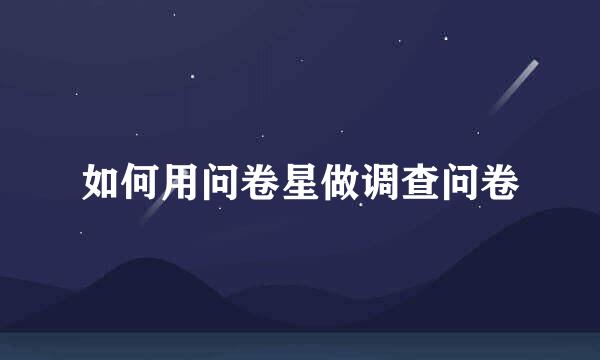如何用问卷星做调查问卷