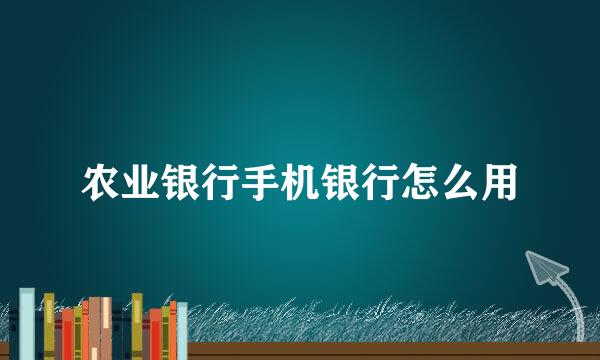 农业银行手机银行怎么用