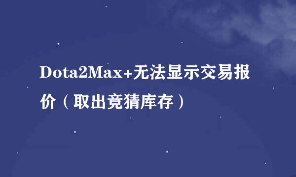 Dota2Max+无法显示交易报价（取出竞猜库存）