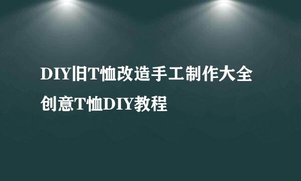DIY旧T恤改造手工制作大全 创意T恤DIY教程