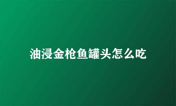 油浸金枪鱼罐头怎么吃