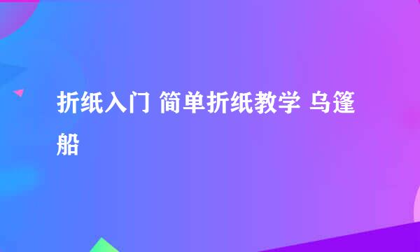 折纸入门 简单折纸教学 乌篷船