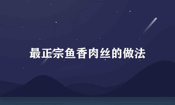 最正宗鱼香肉丝的做法
