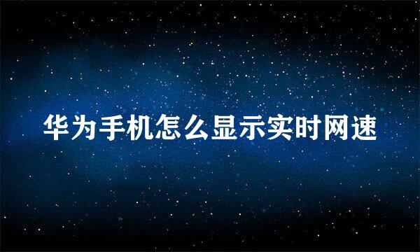 华为手机怎么显示实时网速