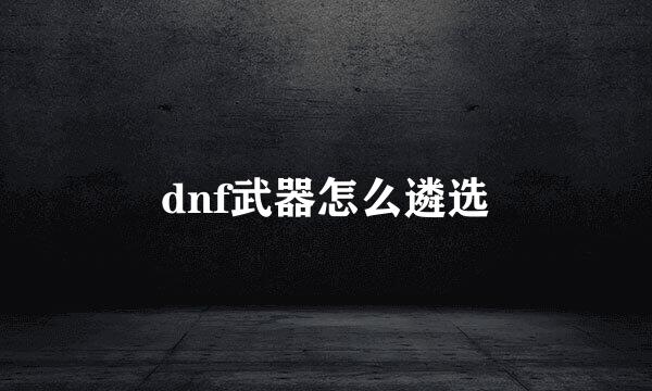 dnf武器怎么遴选