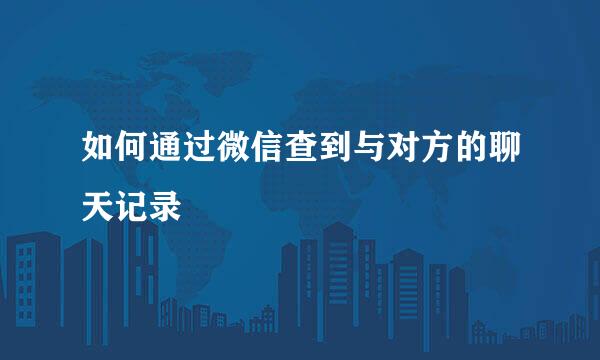 如何通过微信查到与对方的聊天记录