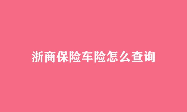 浙商保险车险怎么查询