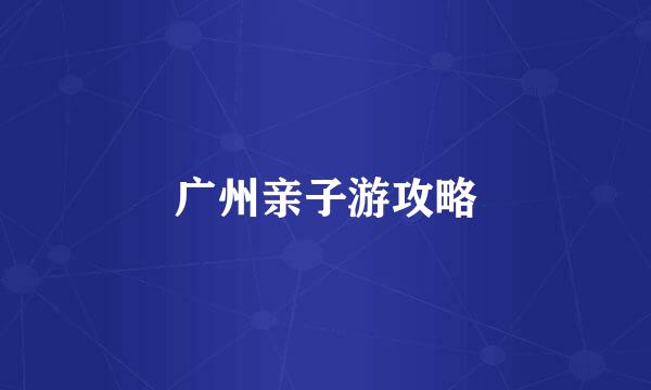 广州亲子游攻略