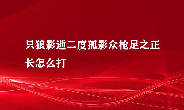 只狼影逝二度孤影众枪足之正长怎么打
