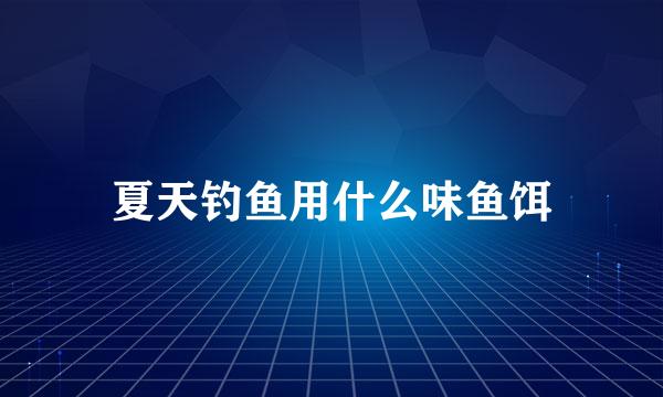 夏天钓鱼用什么味鱼饵