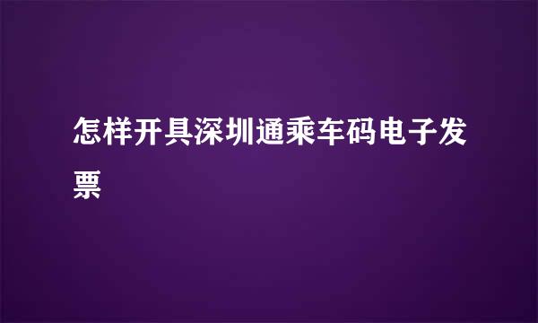 怎样开具深圳通乘车码电子发票